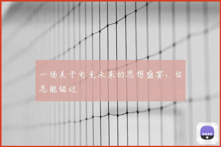 一场关于电竞未来的思想盛宴,你怎能错过