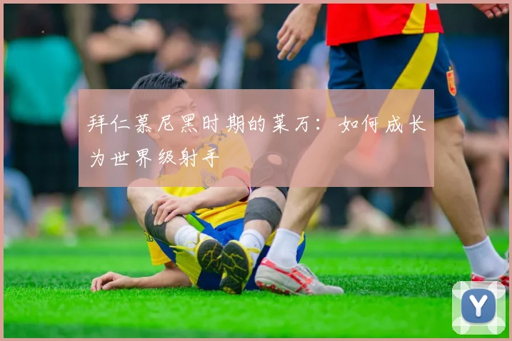 拜仁慕尼黑时期的莱万:如何成长为世界级射手