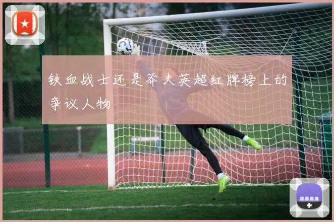 铁血战士还是莽夫英超红牌榜上的争议人物