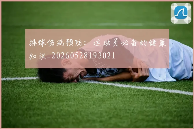 排球伤病预防:运动员必备的健康知识_20260528193021