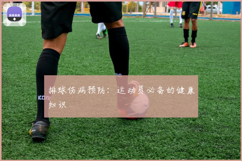 排球伤病预防：运动员必备的健康知识