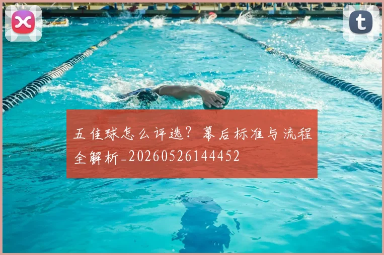 五佳球怎么评选?幕后标准与流程全解析_20260526144452