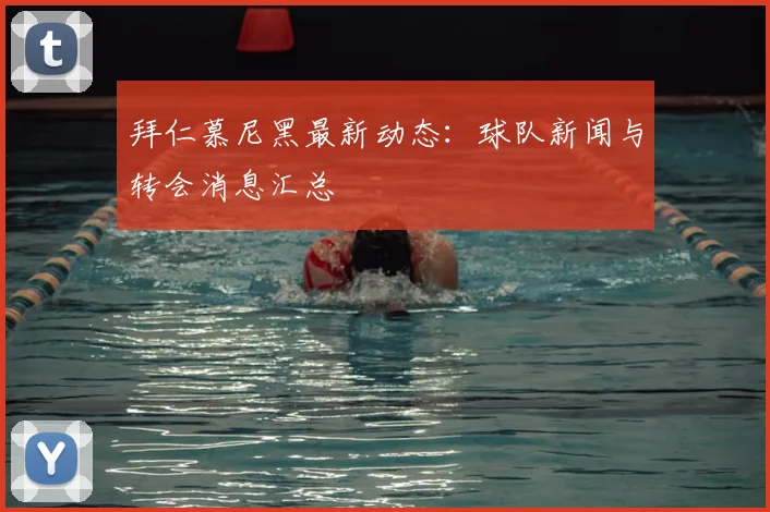 拜仁慕尼黑最新动态：球队新闻与转会消息汇总