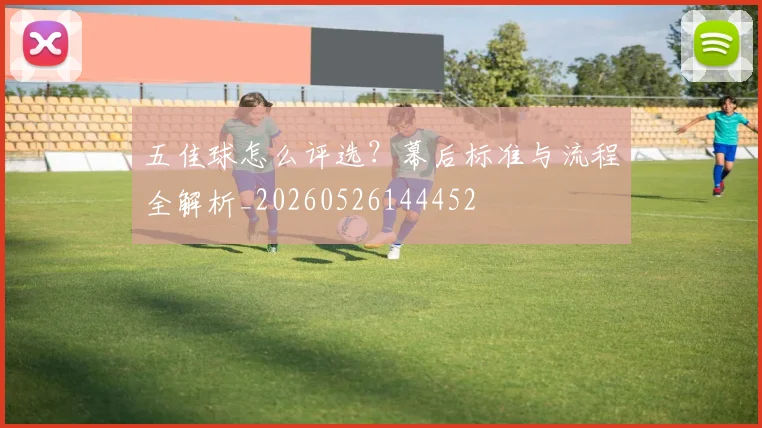 五佳球怎么评选?幕后标准与流程全解析_20260526144452