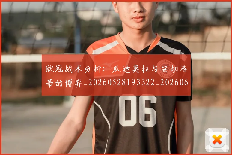 欧冠战术分析：瓜迪奥拉与安切洛蒂的博弈_20260528193322_20260609225058