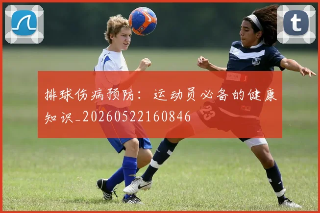 排球伤病预防:运动员必备的健康知识_20260522160846