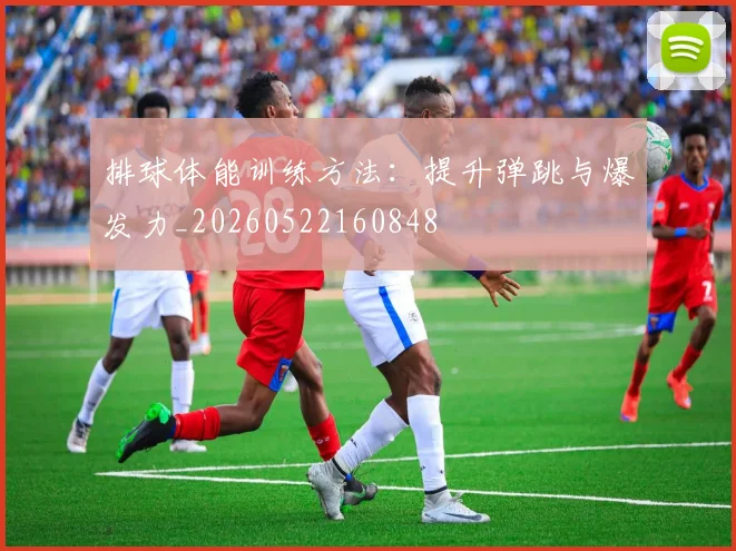 排球体能训练方法：提升弹跳与爆发力_20260522160848