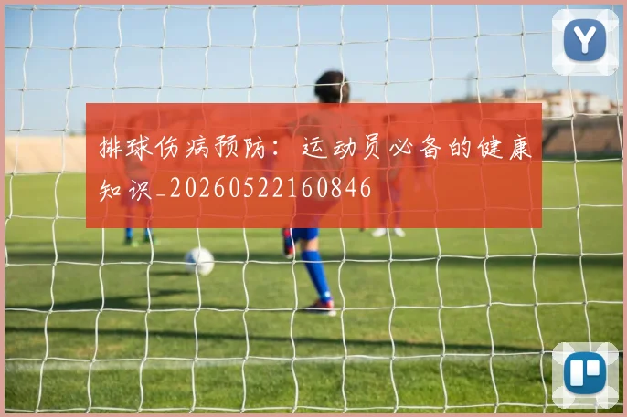 排球伤病预防:运动员必备的健康知识_20260522160846